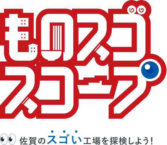 ものスゴスコープ 佐賀のスゴい工場を探索しよう！